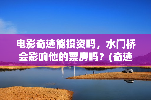 电影奇迹能投资吗，水门桥会影响他的票房吗？(奇迹这部电影是什么)