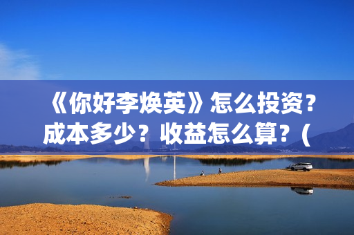 《你好李焕英》怎么投资？成本多少？收益怎么算？(你好李焕英讲的是什么故事)