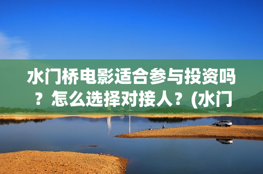 水门桥电影适合参与投资吗？怎么选择对接人？(水门桥上映)