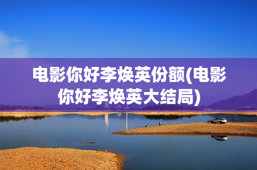 电影你好李焕英份额(电影你好李焕英大结局)