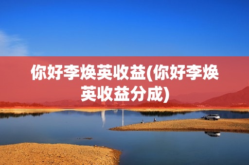 你好李焕英收益(你好李焕英收益分成)