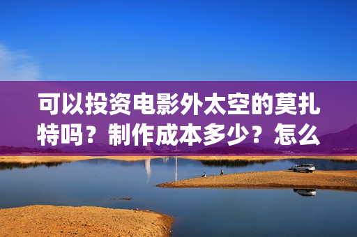 可以投资电影外太空的莫扎特吗？制作成本多少？怎么投？(可以投资电影的软件哪个好)