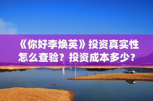 《你好李焕英》投资真实性怎么查验？投资成本多少？正规投资流程是什么？(你好李焕英主题曲)