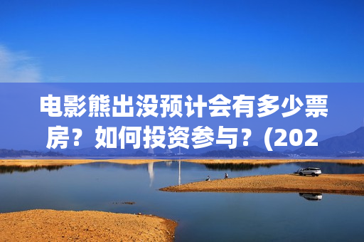 电影熊出没预计会有多少票房?如何投资参与?(2021新电影熊出没) 电影熊出没预计会有多少票房?如何投资参与?(2021新电影熊出没)