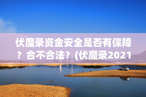 伏魔录资金安全是否有保障？合不合法？(伏魔录2021)