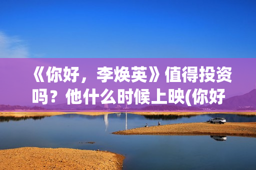 《你好，李焕英》值得投资吗？他什么时候上映(你好李焕英在线观看)