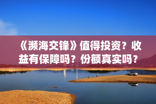 《濒海交锋》值得投资？收益有保障吗？份额真实吗？(濒海交锋什么时候上映?怎么参与投资电影)