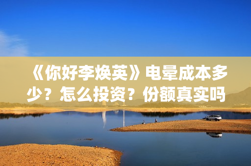 《你好李焕英》电晕成本多少？怎么投资？份额真实吗？(你好李焕英在线观看免费高清)