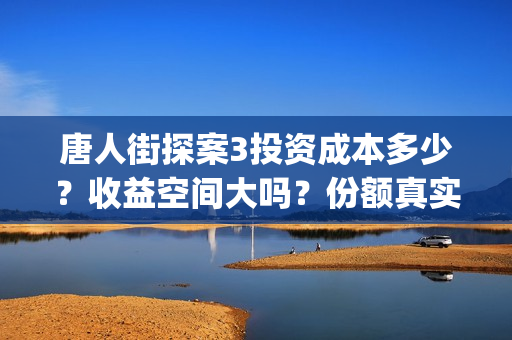 唐人街探案3投资成本多少？收益空间大吗？份额真实吗？(唐人街探案3投资方)