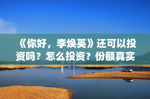 《你好，李焕英》还可以投资吗？怎么投资？份额真实吗？(你好李焕英上映时间)