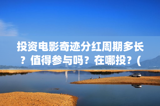 投资电影奇迹分红周期多长？值得参与吗？在哪投？(奇迹 电影豆瓣)