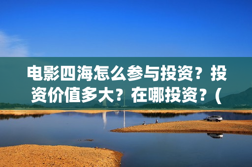 电影四海怎么参与投资？投资价值多大？在哪投资？(电影《四海》)