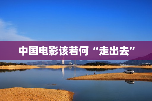 中国电影该若何“走出去”