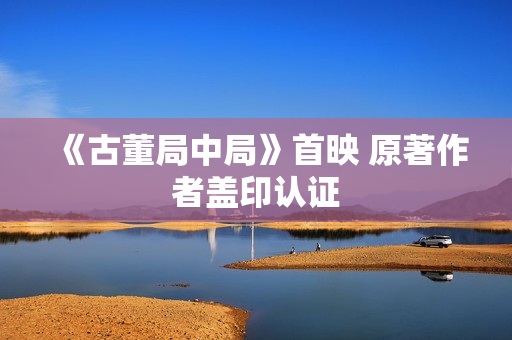 《古董局中局》首映 原著作者盖印认证