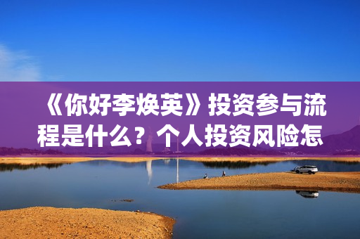 《你好李焕英》投资参与流程是什么？个人投资风险怎么规避？收益怎么样？(你好李焕英讲的是什么故事)
