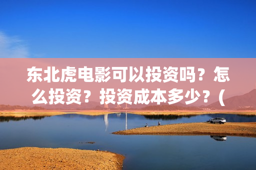 东北虎电影可以投资吗？怎么投资？投资成本多少？(东北虎电影百度百科)