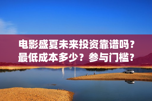 电影盛夏未来投资靠谱吗？最低成本多少？参与门槛？(电影盛夏未来片长90分钟)