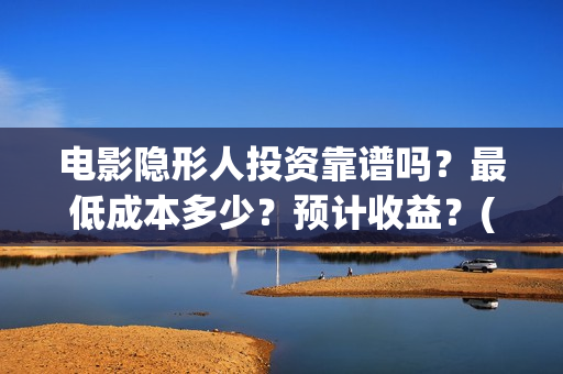 电影隐形人投资靠谱吗?最低成本多少?预计收益?(隐形人题材电影) 电影隐形人投资靠谱吗?最低成本多少?预计收益?(隐形人题材电影)