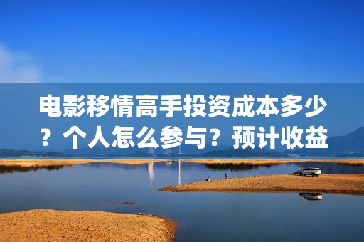 电影移情高手投资成本多少？个人怎么参与？预计收益(电影移情高手投屏观看)