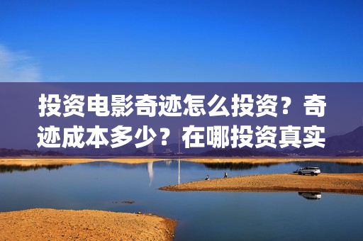 投资电影奇迹怎么投资？奇迹成本多少？在哪投资真实？(电影《奇迹》剧组)