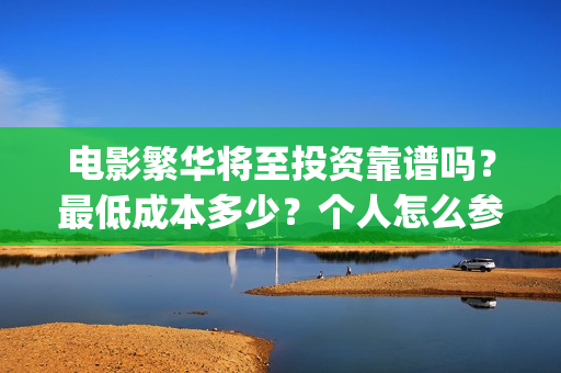 电影繁华将至投资靠谱吗？最低成本多少？个人怎么参与(繁华将至电影是院线吗)