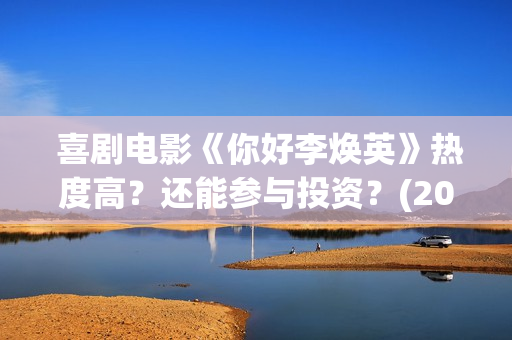  喜剧电影《你好李焕英》热度高？还能参与投资？(2021贺岁电影《你》)