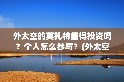 外太空的莫扎特值得投资吗？个人怎么参与？(外太空的莫扎特演员表)