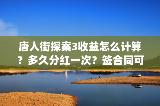 唐人街探案3收益怎么计算？多久分红一次？签合同可以面签吗？(唐人街探案3t)