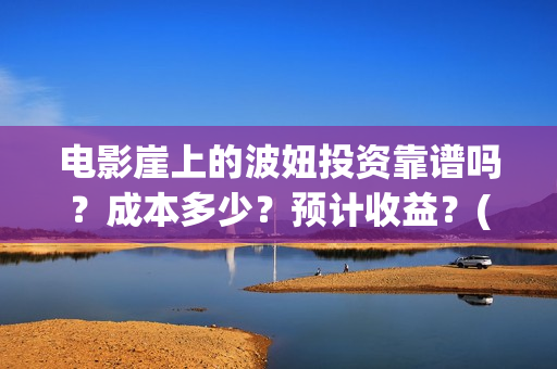 电影崖上的波妞投资靠谱吗？成本多少？预计收益？(崖上的波妞 解读)