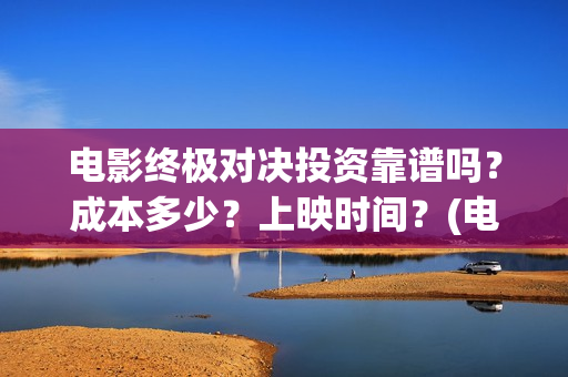 电影终极对决投资靠谱吗？成本多少？上映时间？(电影终极对决投资人是谁)