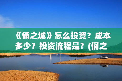 《俑之城》怎么投资？成本多少？投资流程是？(俑之城隐藏细节)