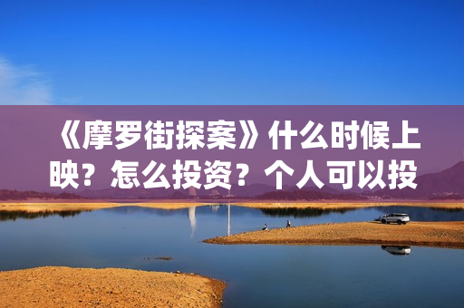《摩罗街探案》什么时候上映？怎么投资？个人可以投资吗？(魔罗街探案)