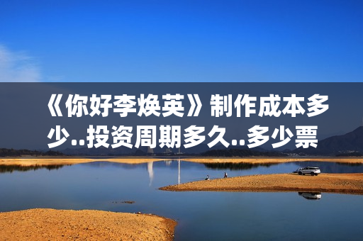 《你好李焕英》制作成本多少..投资周期多久..多少票房回本？(你好李焕英百度网盘资源)