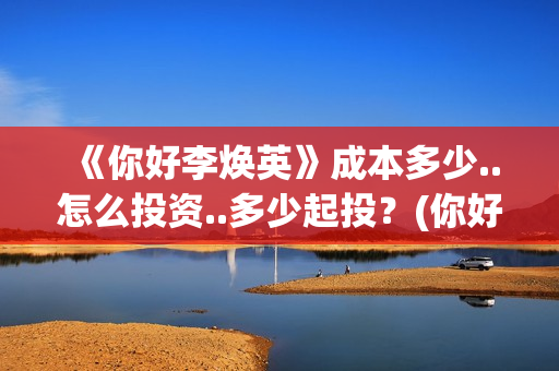 《你好李焕英》成本多少..怎么投资..多少起投？(你好李焕英讲的是什么故事)