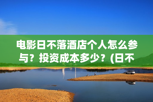 电影日不落酒店个人怎么参与？投资成本多少？(日不落酒店电影简介)