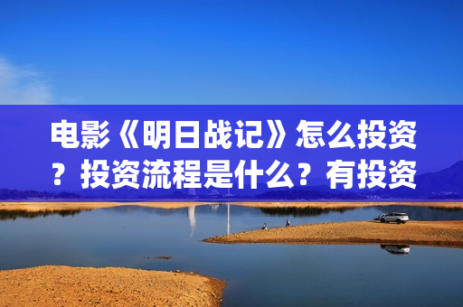 电影《明日战记》怎么投资？投资流程是什么？有投资优势吗？(在线观看明日战记)