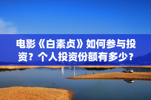 电影《白素贞》如何参与投资？个人投资份额有多少？(白素贞原版)