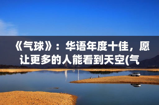 《气球》：华语年度十佳，愿让更多的人能看到天空(气球 mv)