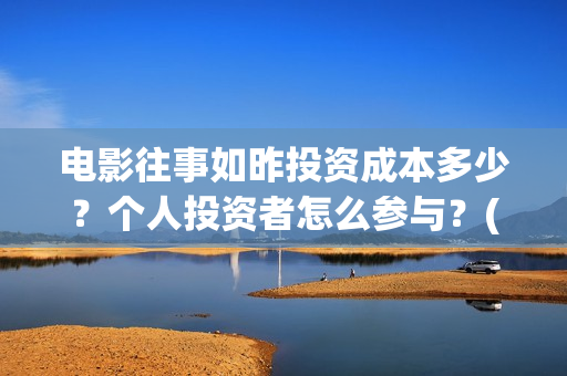 电影往事如昨投资成本多少？个人投资者怎么参与？(往事如昨是哪部电影的歌曲)