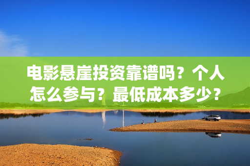 电影悬崖投资靠谱吗？个人怎么参与？最低成本多少？(电影悬崖之上投资的上市公司)