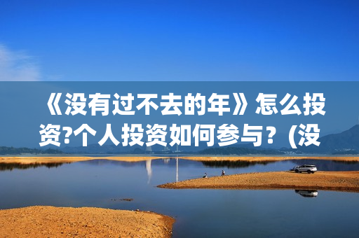 《没有过不去的年》怎么投资?个人投资如何参与？(没有过不去的火焰山的意思)