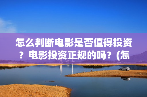 怎么判断电影是否值得投资？电影投资正规的吗？(怎么判断电影是真是假)
