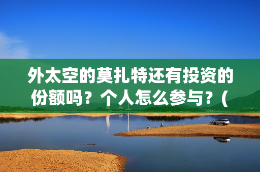 外太空的莫扎特还有投资的份额吗？个人怎么参与？(外太空的莫扎特免费完整版)