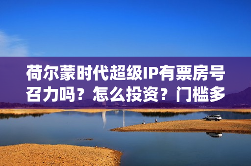 荷尔蒙时代超级IP有票房号召力吗？怎么投资？门槛多少？(荷尔蒙时代电影演员)