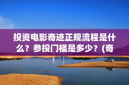 投资电影奇迹正规流程是什么？参投门槛是多少？(奇迹电影出品方)