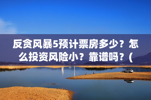 反贪风暴5预计票房多少？怎么投资风险小？靠谱吗？(《反贪风暴5》)