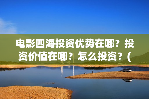 电影四海投资优势在哪？投资价值在哪？怎么投资？(电影四海背后上市公司)
