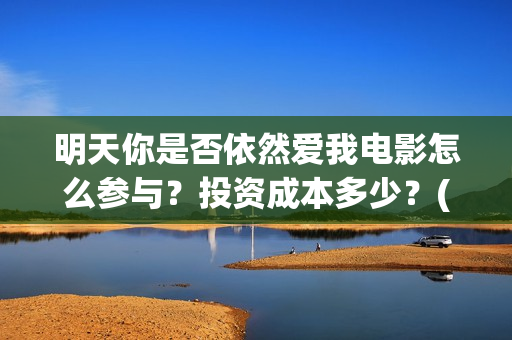 明天你是否依然爱我电影怎么参与？投资成本多少？(明天你是否依然爱我里面的英语怎么读)