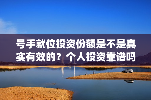 号手就位投资份额是不是真实有效的？个人投资靠谱吗？(号手就位联合出品方)