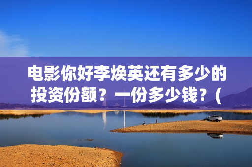 电影你好李焕英还有多少的投资份额？一份多少钱？(贾玲电影你好李焕英)